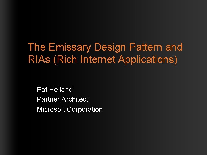 The Emissary Design Pattern and RIAs (Rich Internet Applications) Pat Helland Partner Architect Microsoft