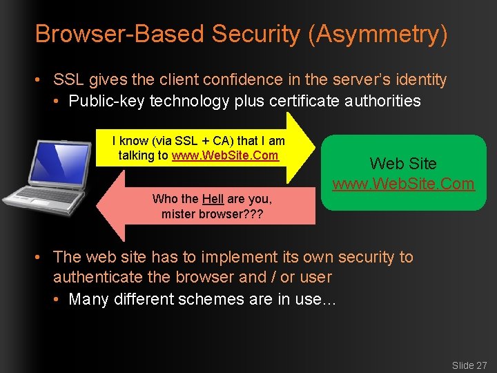 Browser-Based Security (Asymmetry) • SSL gives the client confidence in the server’s identity •