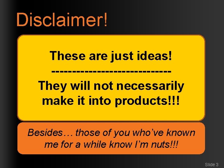 Disclaimer! These are just ideas! --------------They will not necessarily make it into products!!! Besides…