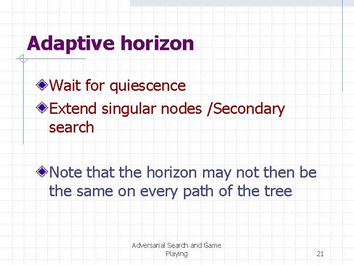 Adaptive horizon Wait for quiescence Extend singular nodes /Secondary search Note that the horizon Adaptive horizon Wait for quiescence Extend singular nodes /Secondary search Note that the horizon