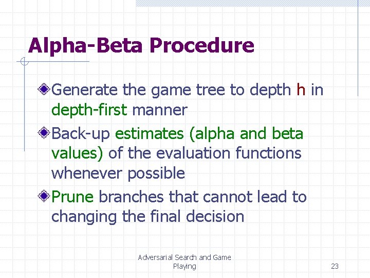 Alpha-Beta Procedure Generate the game tree to depth h in depth-first manner Back-up estimates