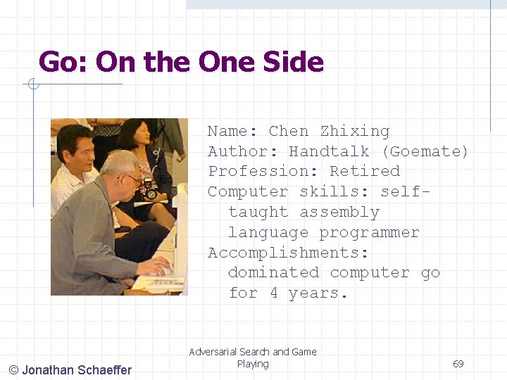 Go: On the One Side Name: Chen Zhixing Author: Handtalk (Goemate) Profession: Retired Computer Go: On the One Side Name: Chen Zhixing Author: Handtalk (Goemate) Profession: Retired Computer