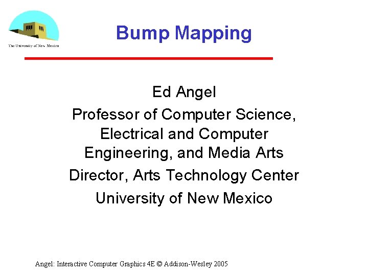 Bump Mapping Ed Angel Professor of Computer Science, Electrical and Computer Engineering, and Media