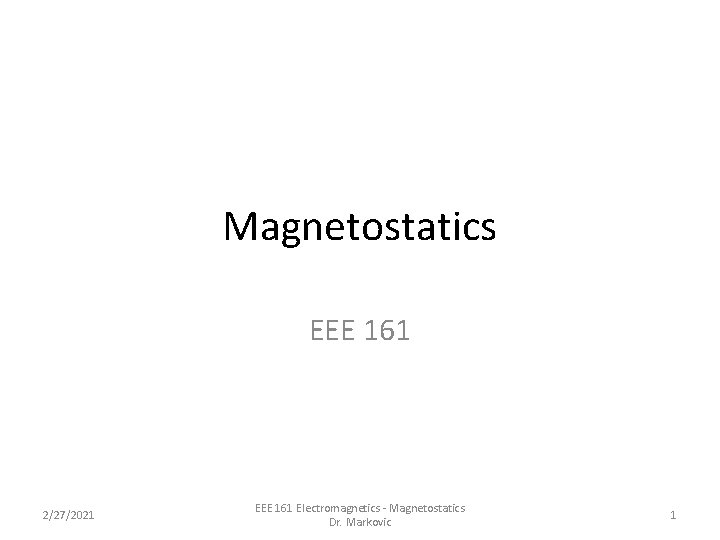 Magnetostatics EEE 161 2/27/2021 EEE 161 Electromagnetics - Magnetostatics Dr. Markovic 1 