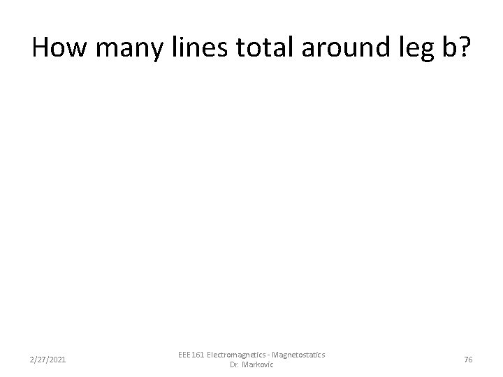 How many lines total around leg b? 2/27/2021 EEE 161 Electromagnetics - Magnetostatics Dr. How many lines total around leg b? 2/27/2021 EEE 161 Electromagnetics - Magnetostatics Dr.