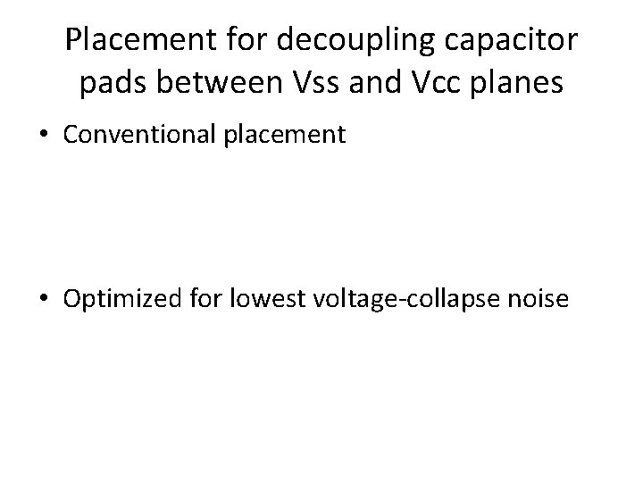 Placement for decoupling capacitor pads between Vss and Vcc planes • Conventional placement •