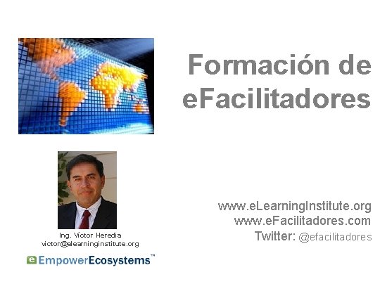 Formación de e. Facilitadores Ing. Víctor Heredia victor@elearninginstitute. org www. e. Learning. Institute. org