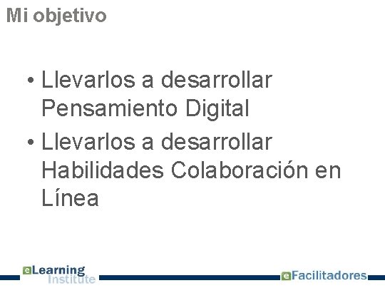 Mi objetivo • Llevarlos a desarrollar Pensamiento Digital • Llevarlos a desarrollar Habilidades Colaboración