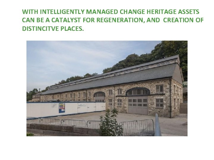 WITH INTELLIGENTLY MANAGED CHANGE HERITAGE ASSETS CAN BE A CATALYST FOR REGENERATION, AND CREATION