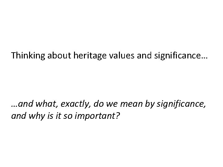 Thinking about heritage values and significance… …and what, exactly, do we mean by significance,