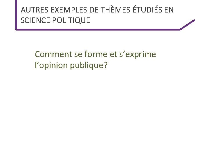 AUTRES EXEMPLES DE THÈMES ÉTUDIÉS EN SCIENCE POLITIQUE Comment se forme et s’exprime l’opinion