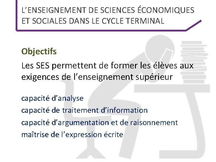 L’ENSEIGNEMENT DE SCIENCES ÉCONOMIQUES ET SOCIALES DANS LE CYCLE TERMINAL Objectifs Les SES permettent