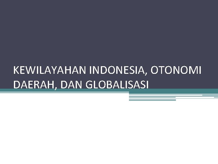 KEWILAYAHAN INDONESIA, OTONOMI DAERAH, DAN GLOBALISASI 