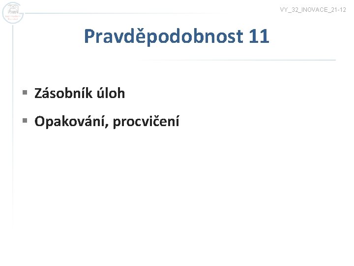 VY_32_INOVACE_21 -12 Pravděpodobnost 11 § Zásobník úloh § Opakování, procvičení 