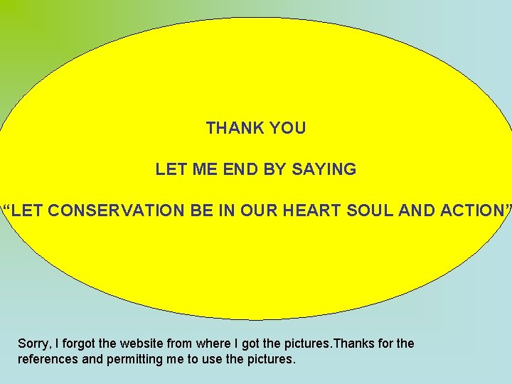 THANK YOU LET ME END BY SAYING “LET CONSERVATION BE IN OUR HEART SOUL