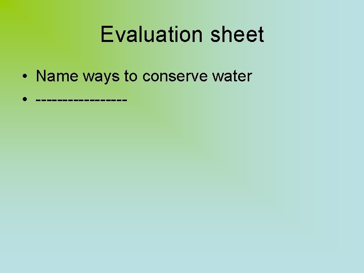 Evaluation sheet • Name ways to conserve water • --------- 