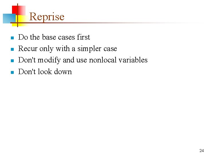 Reprise n n Do the base cases first Recur only with a simpler case