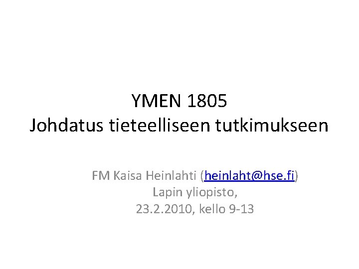 YMEN 1805 Johdatus tieteelliseen tutkimukseen FM Kaisa Heinlahti (heinlaht@hse. fi) Lapin yliopisto, 23. 2.