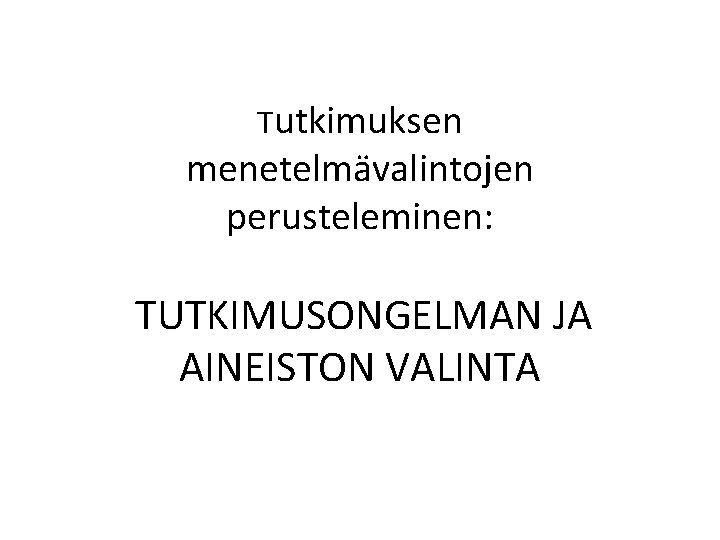 Tutkimuksen menetelmävalintojen perusteleminen: TUTKIMUSONGELMAN JA AINEISTON VALINTA 