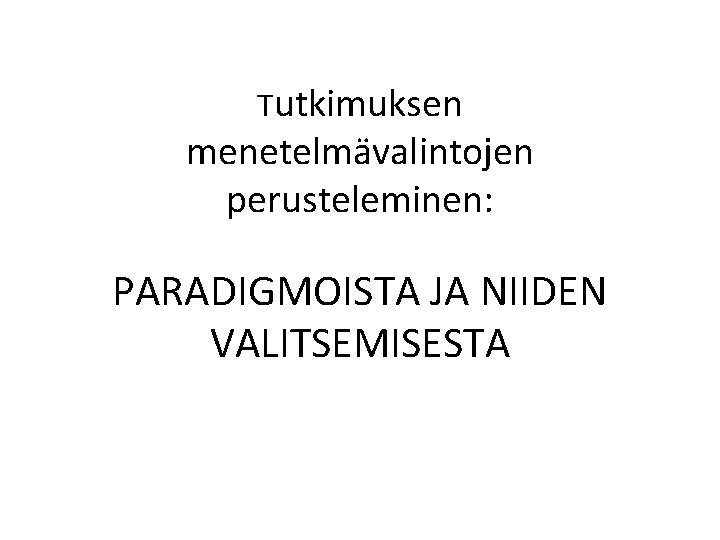 Tutkimuksen menetelmävalintojen perusteleminen: PARADIGMOISTA JA NIIDEN VALITSEMISESTA 