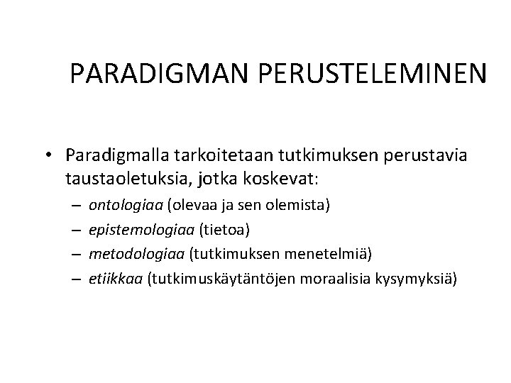 PARADIGMAN PERUSTELEMINEN • Paradigmalla tarkoitetaan tutkimuksen perustavia taustaoletuksia, jotka koskevat: – – ontologiaa (olevaa