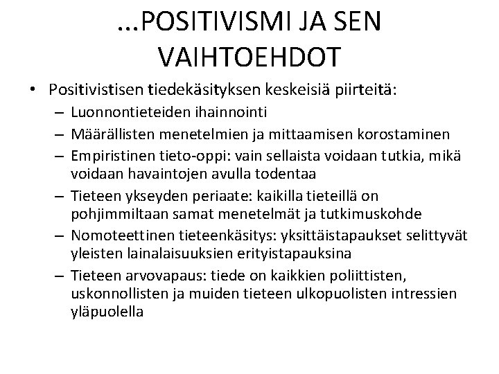 . . . POSITIVISMI JA SEN VAIHTOEHDOT • Positivistisen tiedekäsityksen keskeisiä piirteitä: – Luonnontieteiden