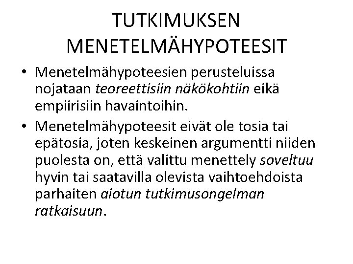 TUTKIMUKSEN MENETELMÄHYPOTEESIT • Menetelmähypoteesien perusteluissa nojataan teoreettisiin näkökohtiin eikä empiirisiin havaintoihin. • Menetelmähypoteesit eivät