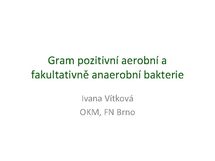 Gram pozitivní aerobní a fakultativně anaerobní bakterie Ivana Vítková OKM, FN Brno 
