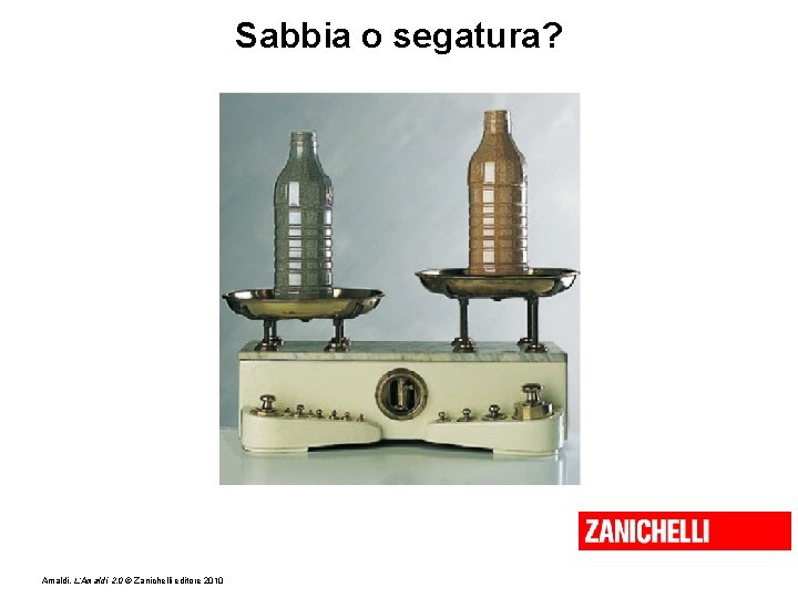 Sabbia o segatura? Amaldi, L’Amaldi 2. 0 © Zanichelli editore 2010 