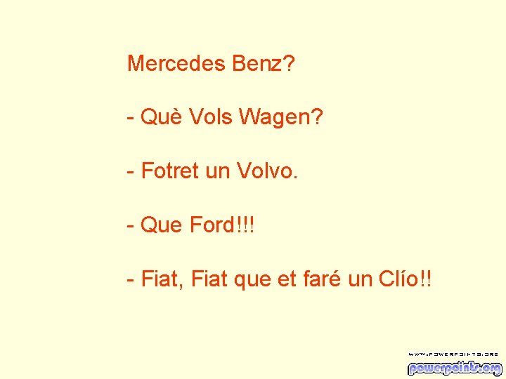 Mercedes Benz? - Què Vols Wagen? - Fotret un Volvo. - Que Ford!!! -