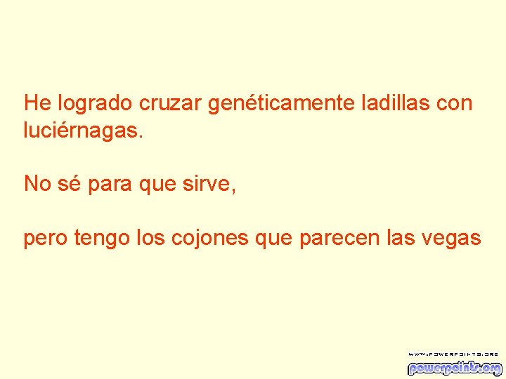 He logrado cruzar genéticamente ladillas con luciérnagas. No sé para que sirve, pero tengo