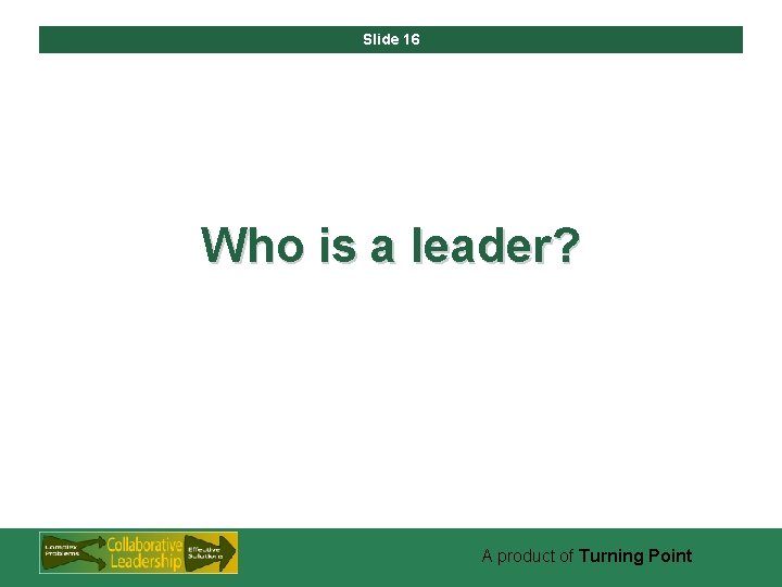 Slide 16 Who is a leader? A product of Turning Point 