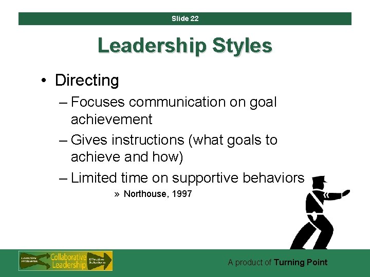 Slide 22 Leadership Styles • Directing – Focuses communication on goal achievement – Gives