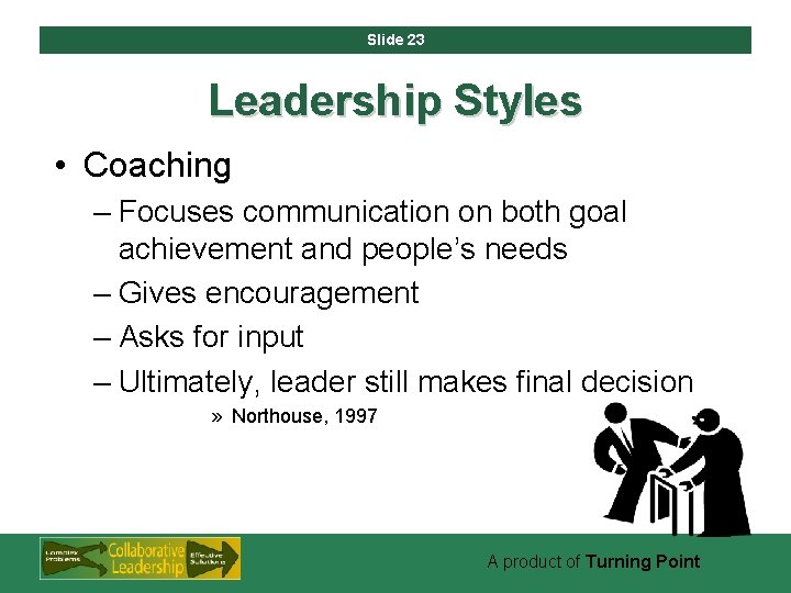 Slide 23 Leadership Styles • Coaching – Focuses communication on both goal achievement and