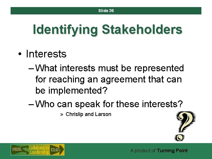 Slide 36 Identifying Stakeholders • Interests – What interests must be represented for reaching