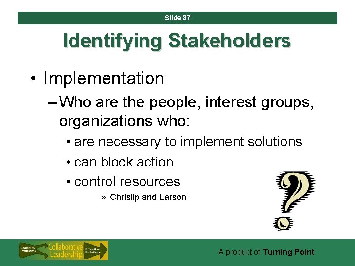 Slide 37 Identifying Stakeholders • Implementation – Who are the people, interest groups, organizations