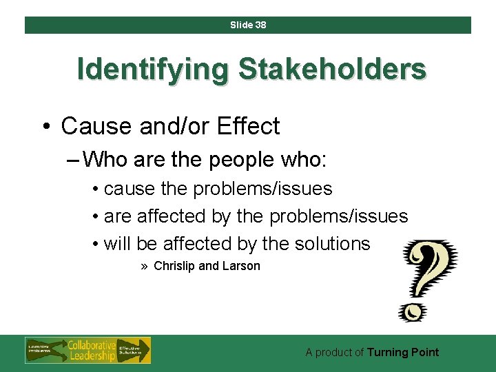 Slide 38 Identifying Stakeholders • Cause and/or Effect – Who are the people who: