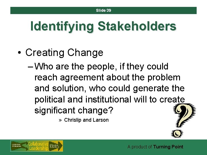 Slide 39 Identifying Stakeholders • Creating Change – Who are the people, if they