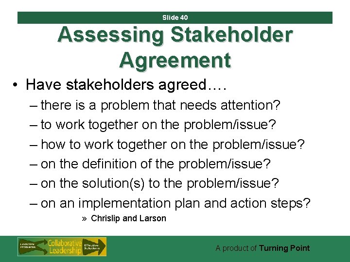 Slide 40 Assessing Stakeholder Agreement • Have stakeholders agreed…. – there is a problem
