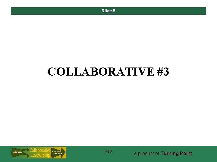 Slide 5 COLLABORATIVE #3 #13 A product of Turning Point 