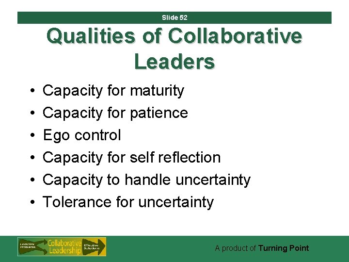 Slide 52 Qualities of Collaborative Leaders • • • Capacity for maturity Capacity for