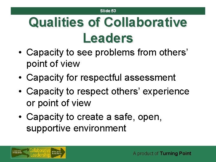 Slide 53 Qualities of Collaborative Leaders • Capacity to see problems from others’ point