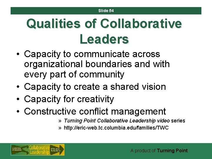 Slide 54 Qualities of Collaborative Leaders • Capacity to communicate across organizational boundaries and