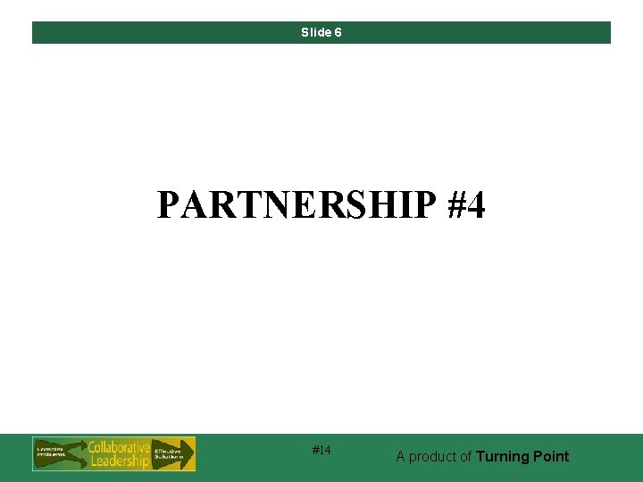 Slide 6 PARTNERSHIP #4 #14 A product of Turning Point 
