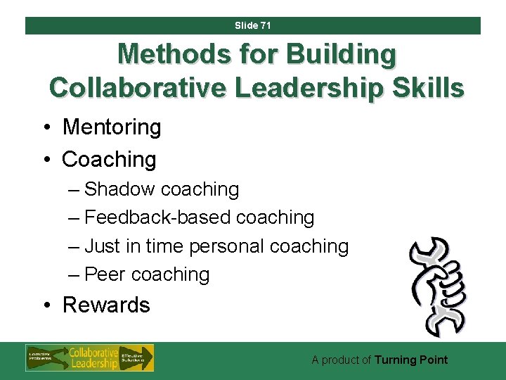 Slide 71 Methods for Building Collaborative Leadership Skills • Mentoring • Coaching – Shadow