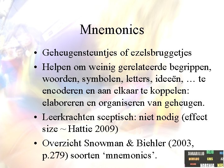 Mnemonics • Geheugensteuntjes of ezelsbruggetjes • Helpen om weinig gerelateerde begrippen, woorden, symbolen, letters, Mnemonics • Geheugensteuntjes of ezelsbruggetjes • Helpen om weinig gerelateerde begrippen, woorden, symbolen, letters,