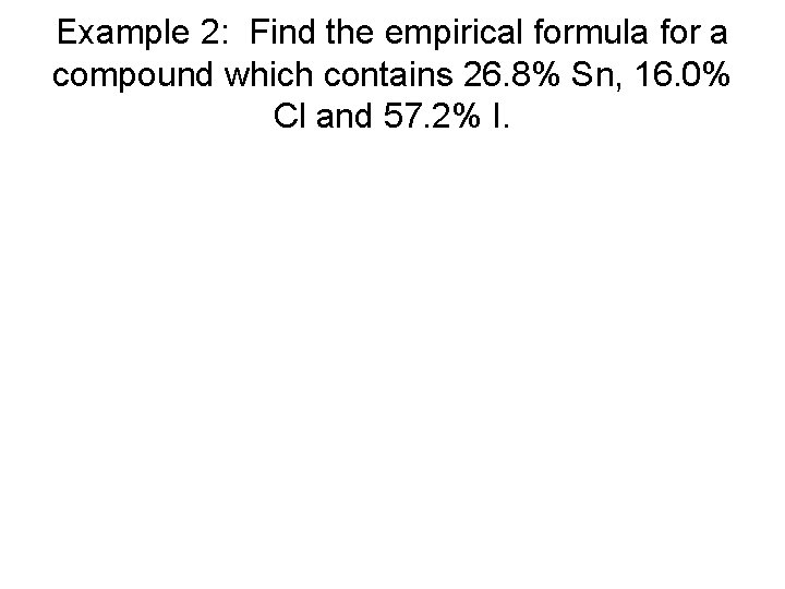 Example 2: Find the empirical formula for a compound which contains 26. 8% Sn,