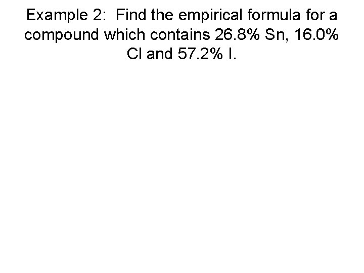 Example 2: Find the empirical formula for a compound which contains 26. 8% Sn, Example 2: Find the empirical formula for a compound which contains 26. 8% Sn,