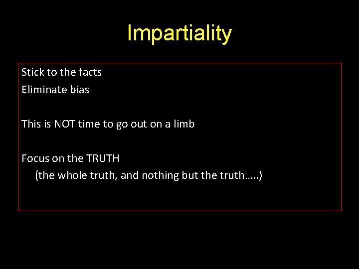 Impartiality Stick to the facts Eliminate bias This is NOT time to go out