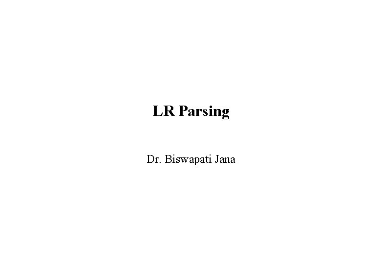 LR Parsing Dr. Biswapati Jana 